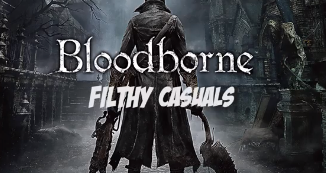 Filthy Casuals – Bloodborne Part 1